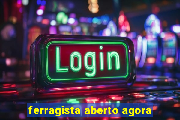 ferragista aberto agora